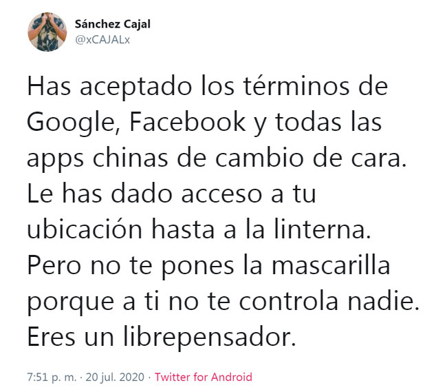 Has aceptado los términos de Google, Facebook y toras las apps chinas de cambio de cara. Le has dado acceso a tu ubicación hasta a la linterna. Pero no te pones la mascarilla porque a ti no te controla nadie. Eres un librepensador.