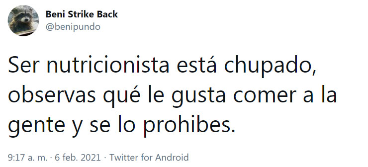 Ser nutricionista está chupado, observas qué le gusta comer a la gente y se lo prohibes.